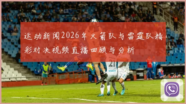 运动新闻2026年火箭队与雷霆队精彩对决视频直播回顾与分析