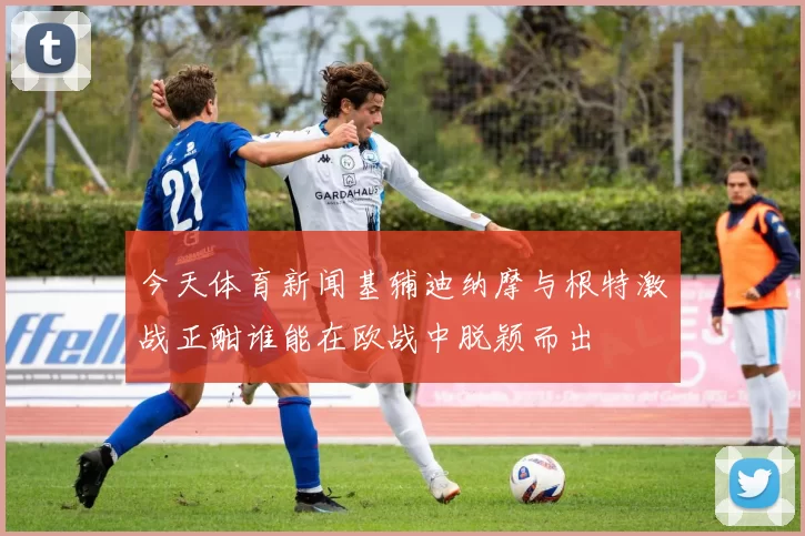 今天体育新闻基辅迪纳摩与根特激战正酣谁能在欧战中脱颖而出